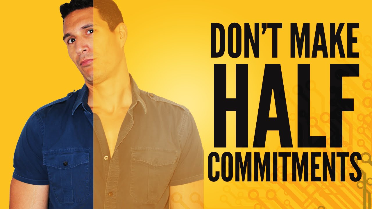 The Reason Why You Should Not Make Half Commitments