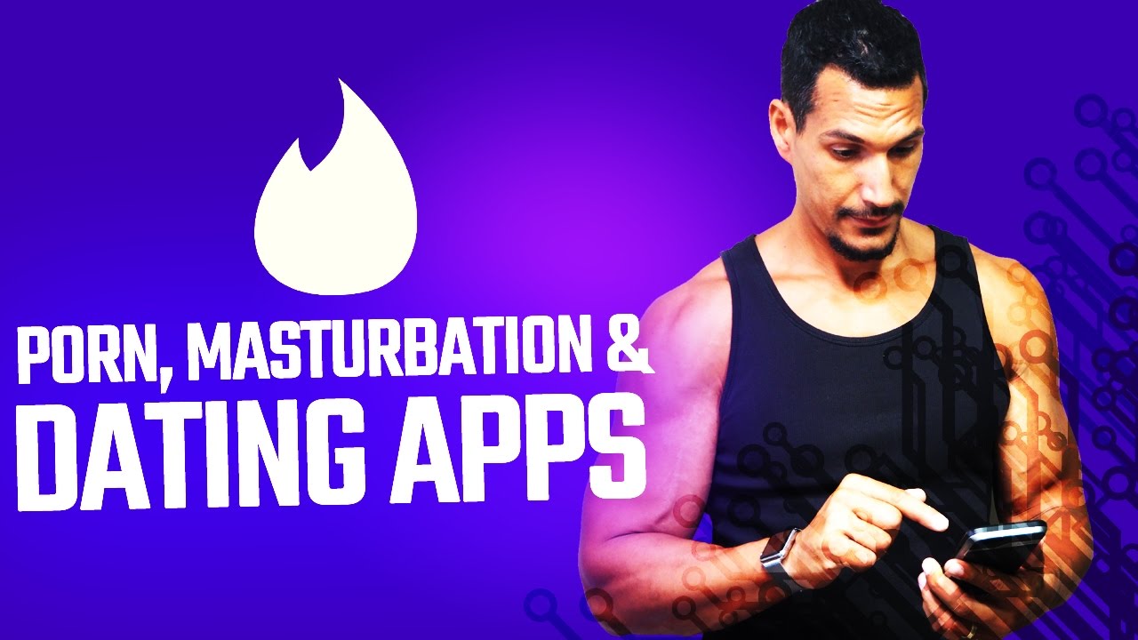 Porn, Masturbation & Dating Apps