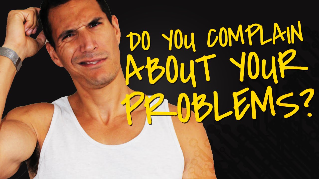 Stop Complaining About Your Problems!