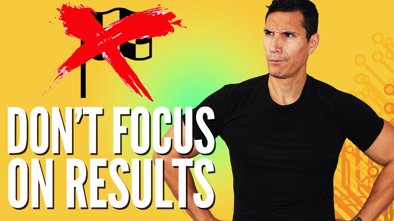 Don't Focus On Results