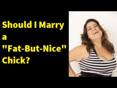 Should I Commit to a Fat-But-Nice Chick?