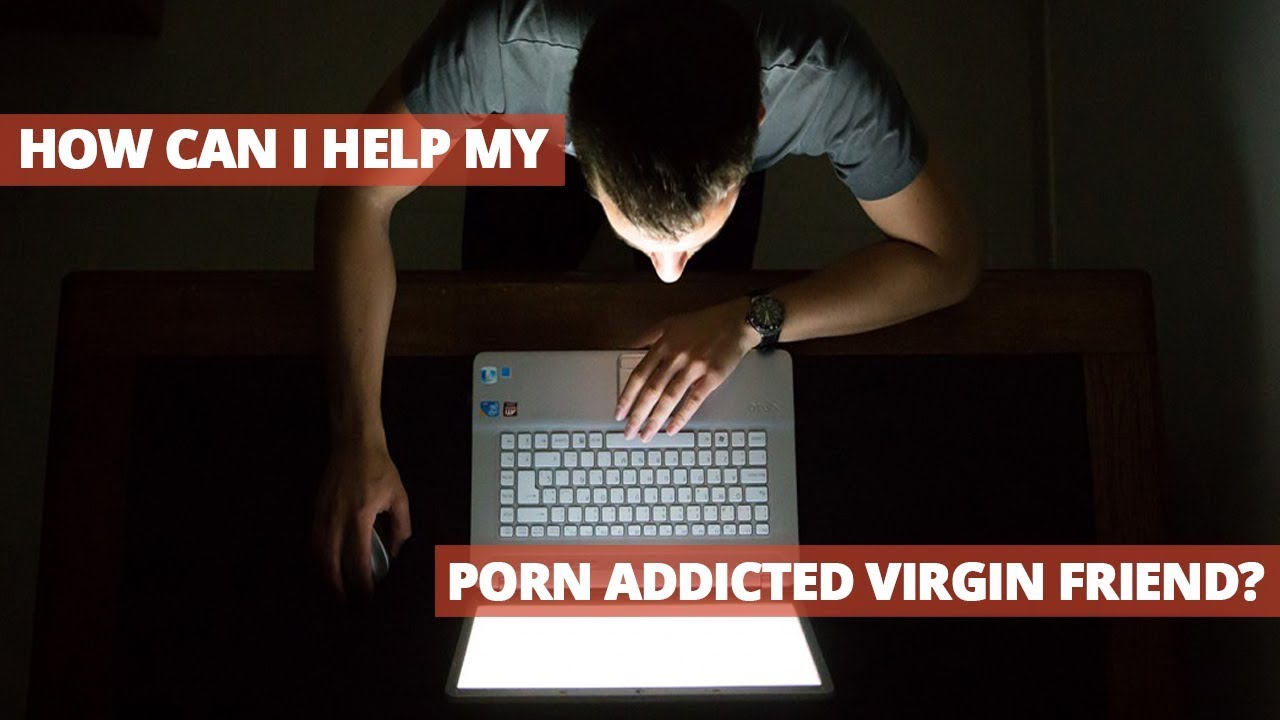 How Can I Help My Porn Addicted Virgin Friend?