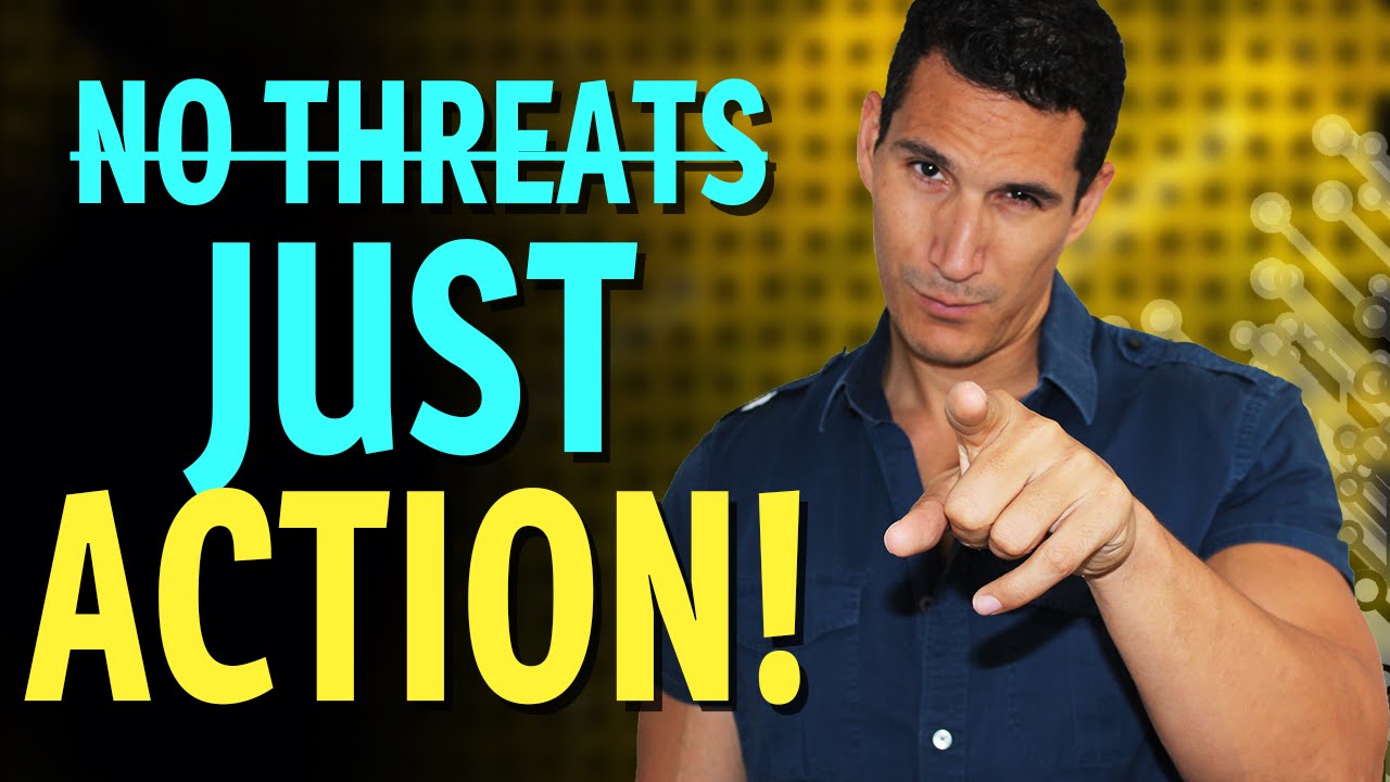 Don't Make Threats, Just Take Action!