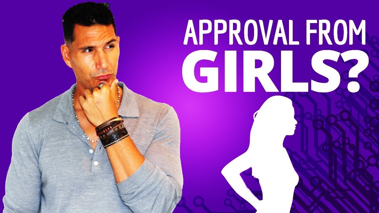 Are You Trying To Get Approval From Girls?