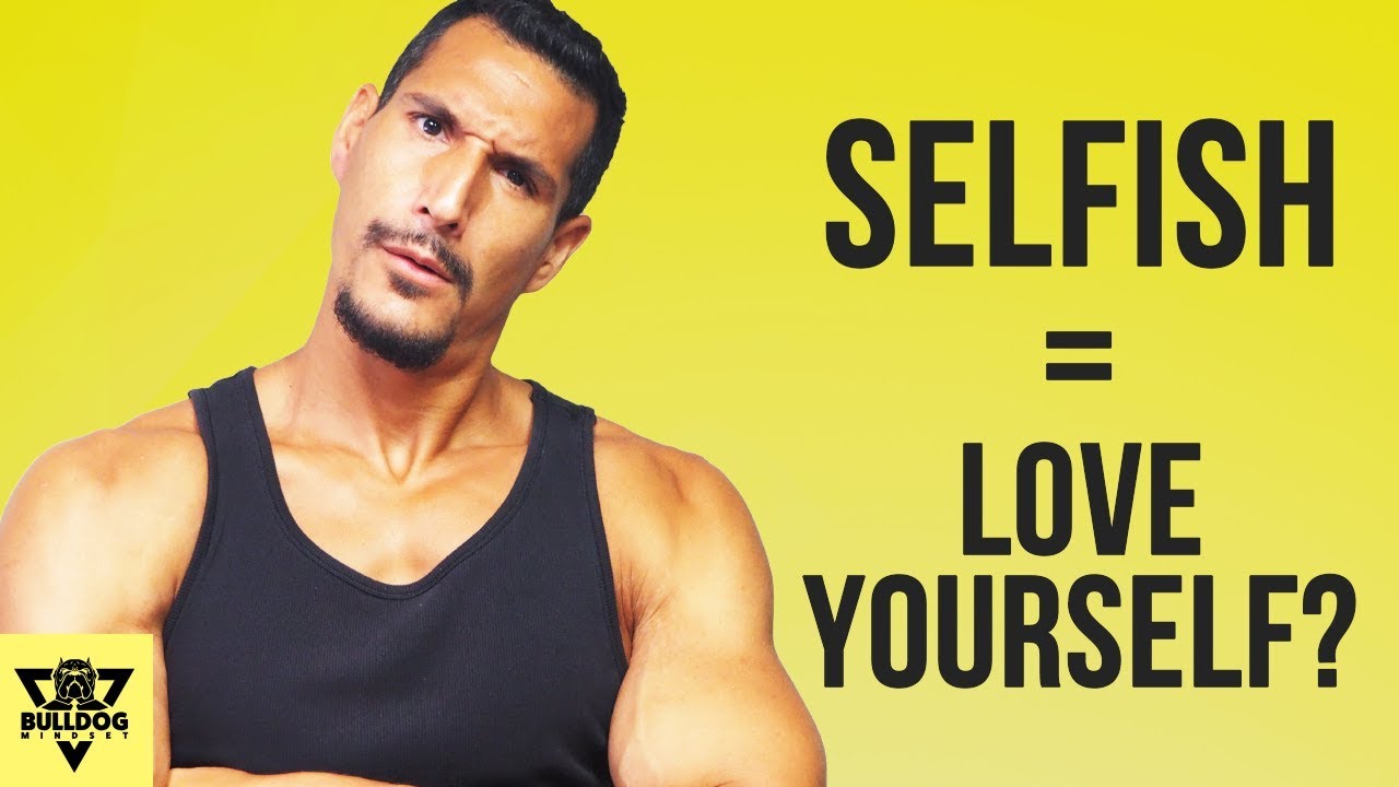 Why You Must Be Selfish And Egotistical To Actually Love Yourself And Others