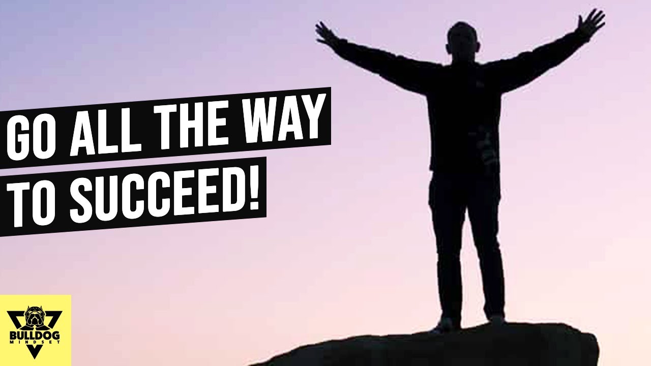 If You Want To SUCCEED... Go ALL THE WAY!