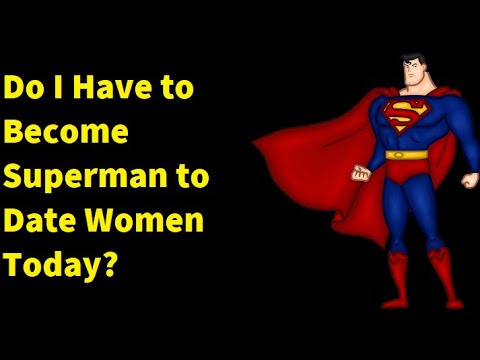 "Do I Have to Become Superman to Date Today?"