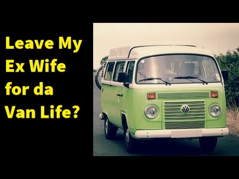 Van Life and Leave My Ex Wife Behind