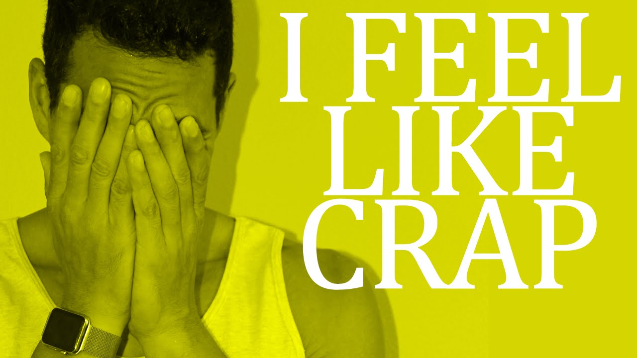 How To Deal With The "Feeling Like Crap" Feeling?