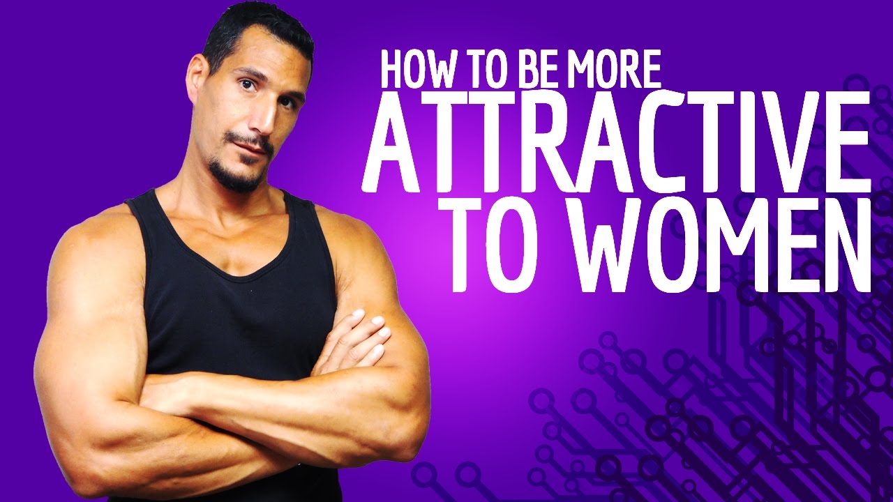 How To Be More Attractive To Women?