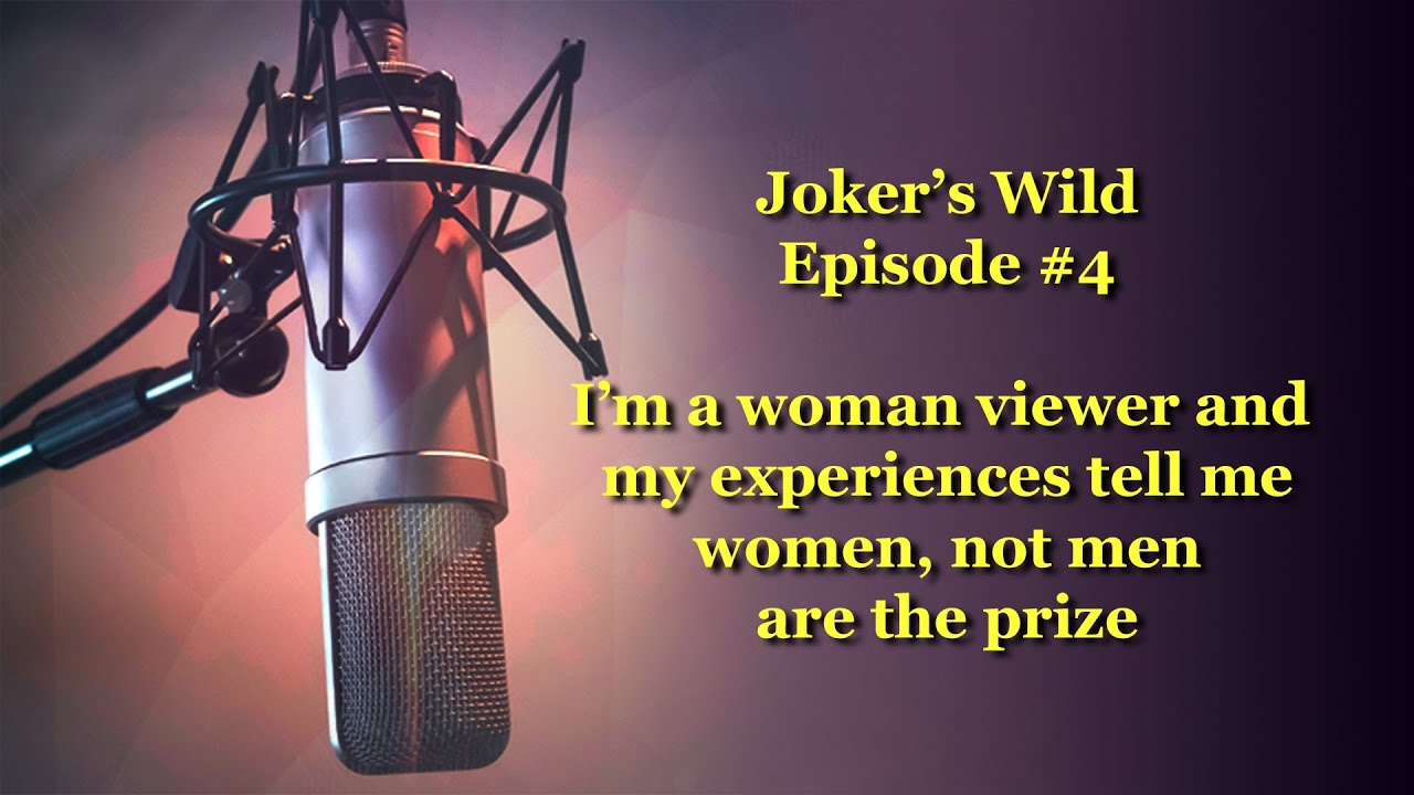 Joker's Wild Ep #4 - I'm a woman viewer and my experiences tell me women, not men are the real catch