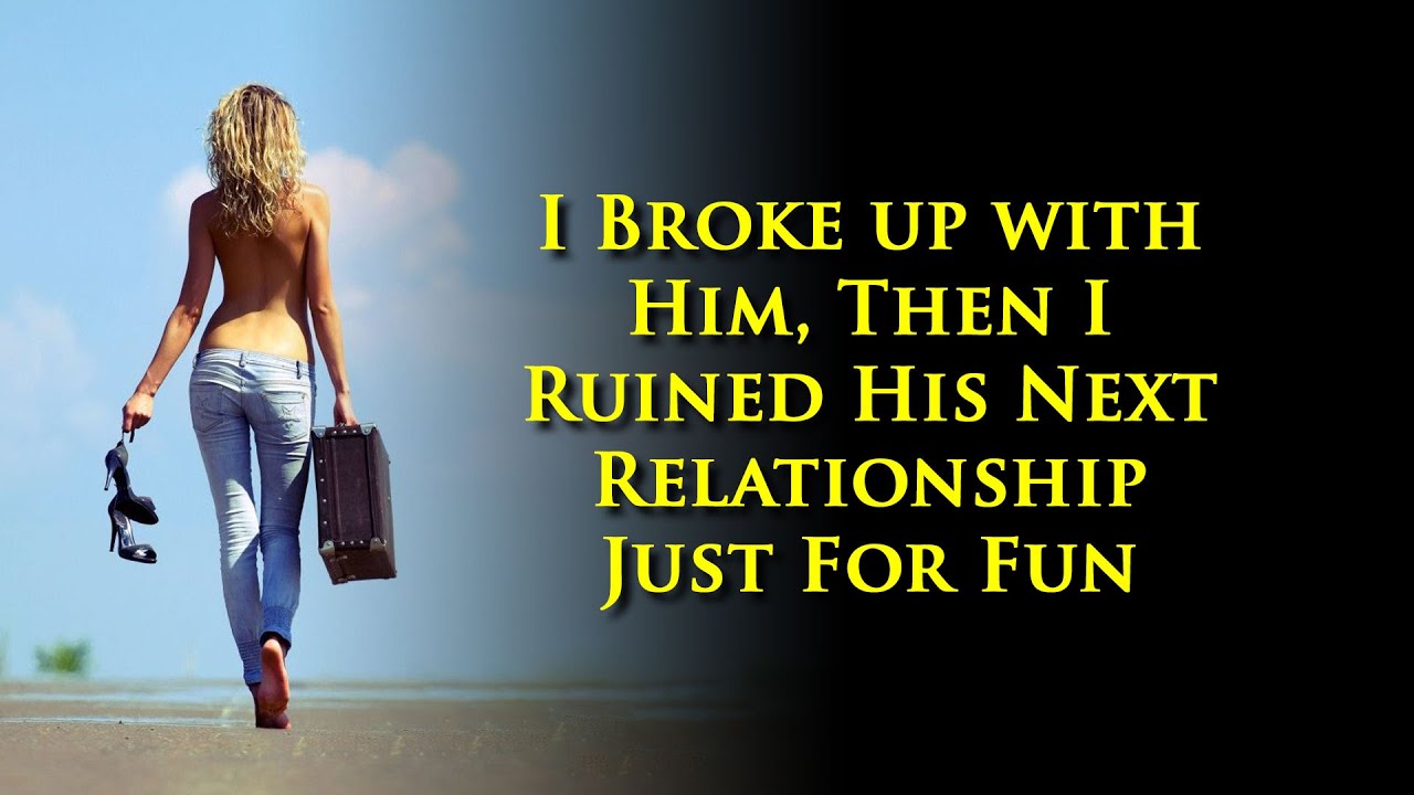 A woman makes the right choice and breaks up,  but ruins his next relationship for laughs