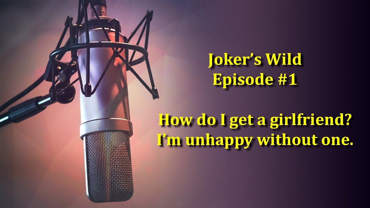 Joker's Wild Episode 1 - I'm young and lonely, how do I get a girlfriend?