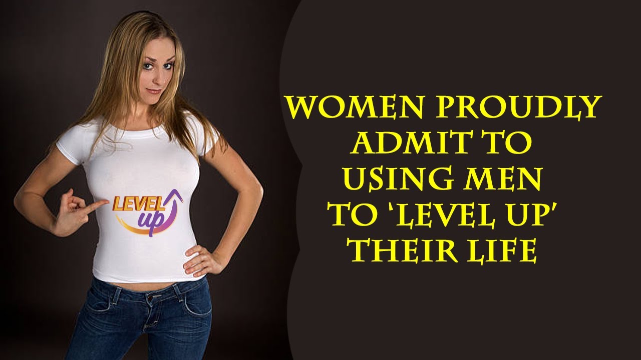 Women brag about using men to level up. No shame about it