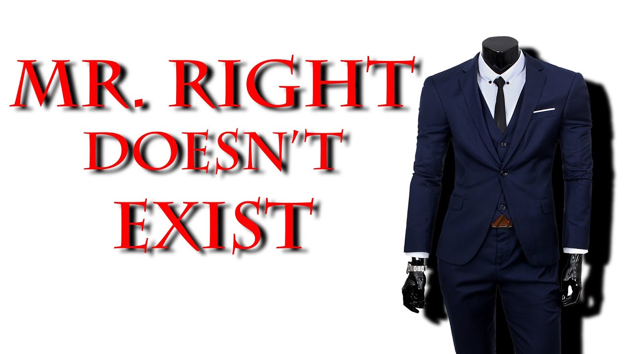 Mister Right doesn't exist. Instead of polishing a few rough edges, guys just get tossed away.