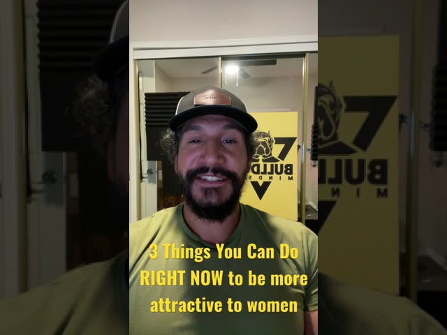 3 Things You Can do RIGHT NOW, to be more attractive to women