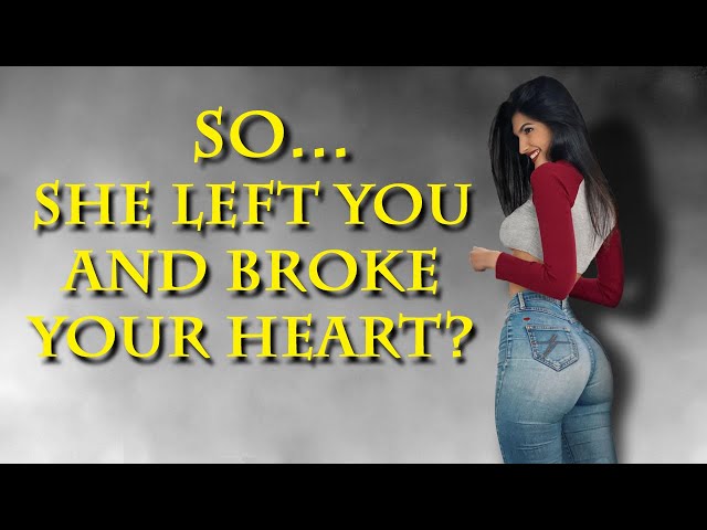 So... She left you and broke your heart? Good!