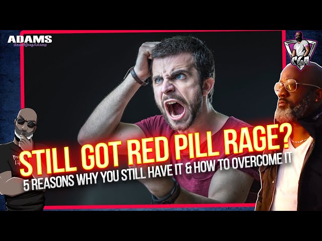 Still Got Red Pill Rage? 5 Reason You Still Have It & How To Overcome It