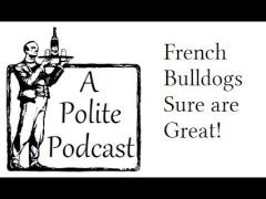 A Polite Podcast - French Bulldogs Sure are Great!