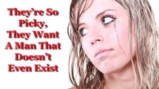 Studies show they are so picky now, they want guys that are so amazing... they don't even exist.